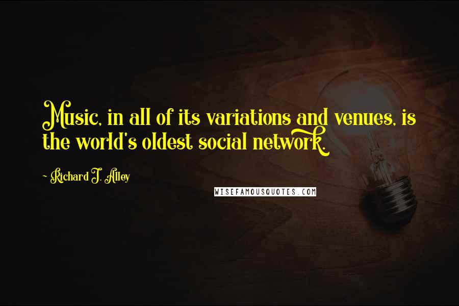 Richard J. Alley Quotes: Music, in all of its variations and venues, is the world's oldest social network.