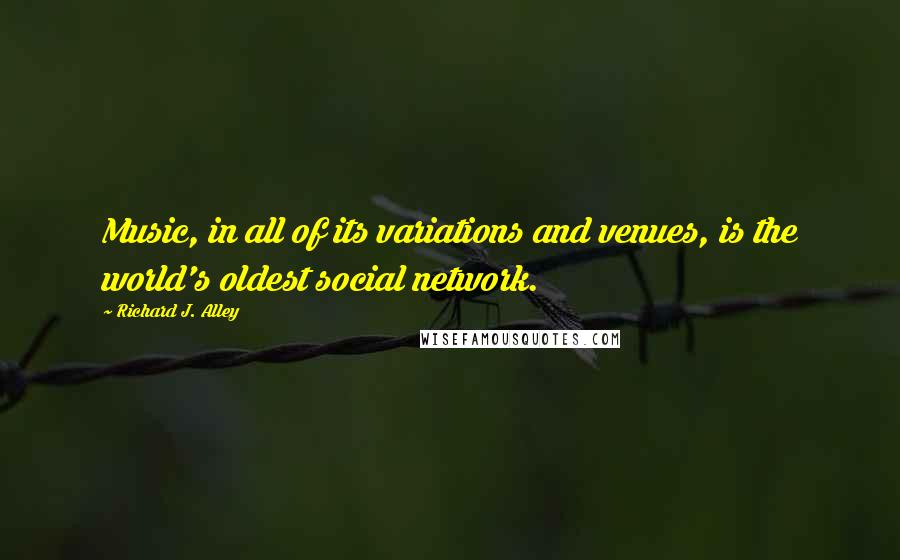 Richard J. Alley Quotes: Music, in all of its variations and venues, is the world's oldest social network.