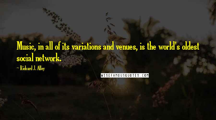 Richard J. Alley Quotes: Music, in all of its variations and venues, is the world's oldest social network.