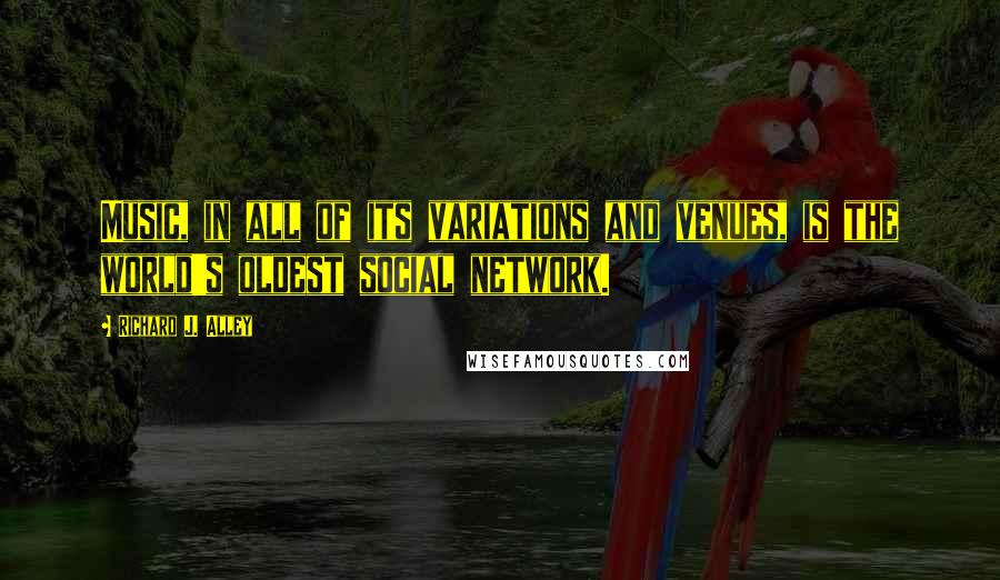 Richard J. Alley Quotes: Music, in all of its variations and venues, is the world's oldest social network.