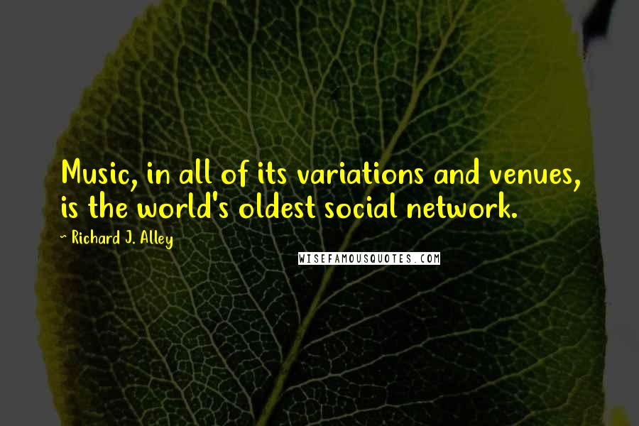 Richard J. Alley Quotes: Music, in all of its variations and venues, is the world's oldest social network.