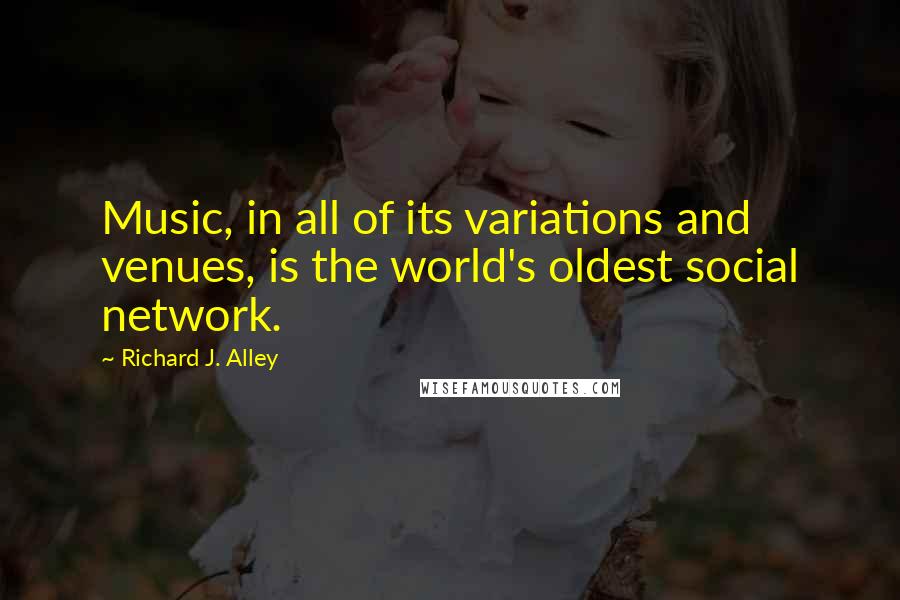 Richard J. Alley Quotes: Music, in all of its variations and venues, is the world's oldest social network.