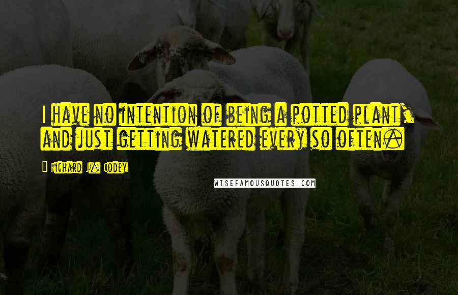 Richard J. Codey Quotes: I have no intention of being a potted plant, and just getting watered every so often.
