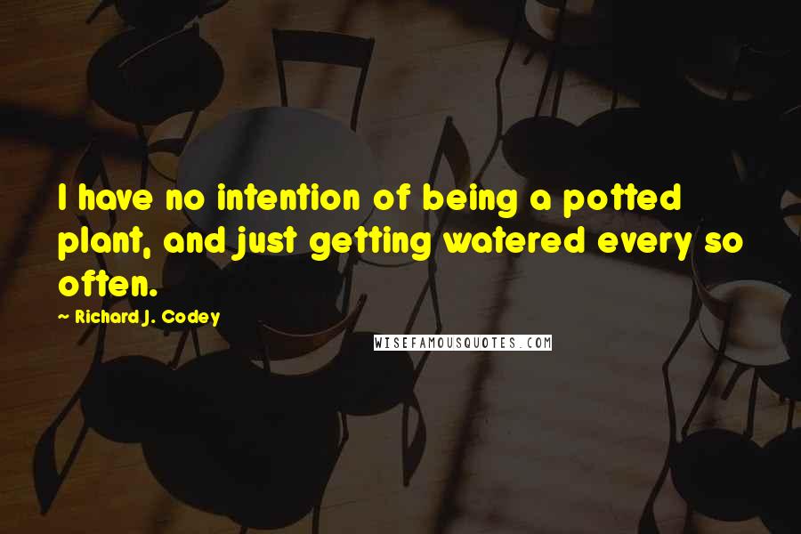 Richard J. Codey Quotes: I have no intention of being a potted plant, and just getting watered every so often.