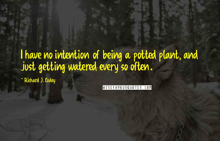 Richard J. Codey Quotes: I have no intention of being a potted plant, and just getting watered every so often.