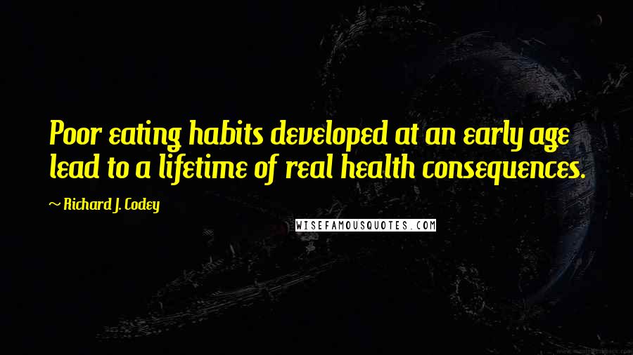 Richard J. Codey Quotes: Poor eating habits developed at an early age lead to a lifetime of real health consequences.