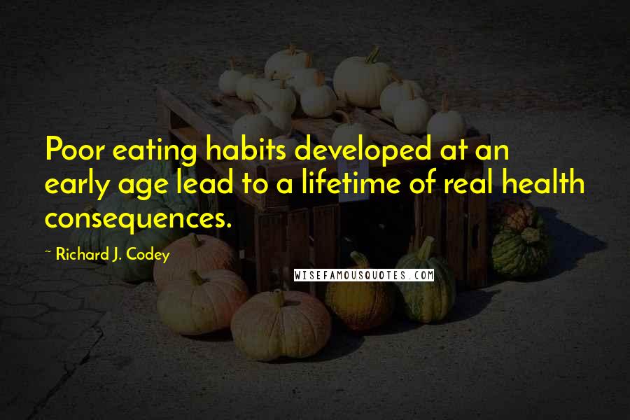 Richard J. Codey Quotes: Poor eating habits developed at an early age lead to a lifetime of real health consequences.