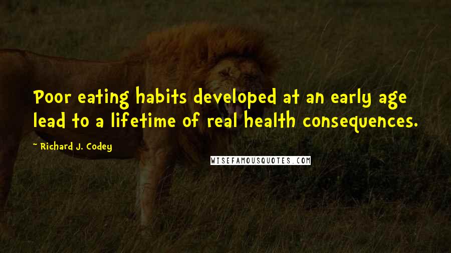 Richard J. Codey Quotes: Poor eating habits developed at an early age lead to a lifetime of real health consequences.