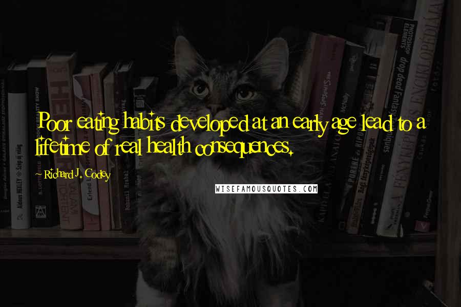 Richard J. Codey Quotes: Poor eating habits developed at an early age lead to a lifetime of real health consequences.