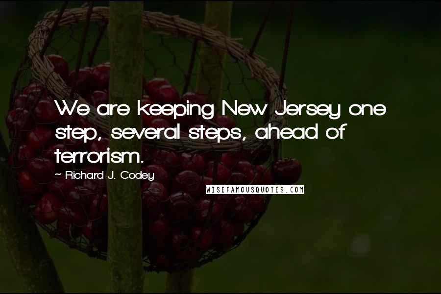 Richard J. Codey Quotes: We are keeping New Jersey one step, several steps, ahead of terrorism.