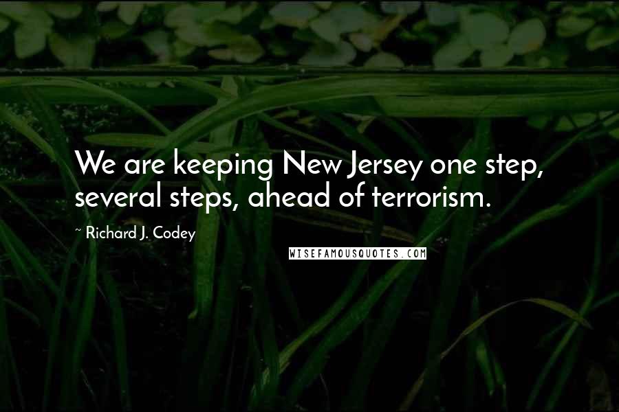 Richard J. Codey Quotes: We are keeping New Jersey one step, several steps, ahead of terrorism.