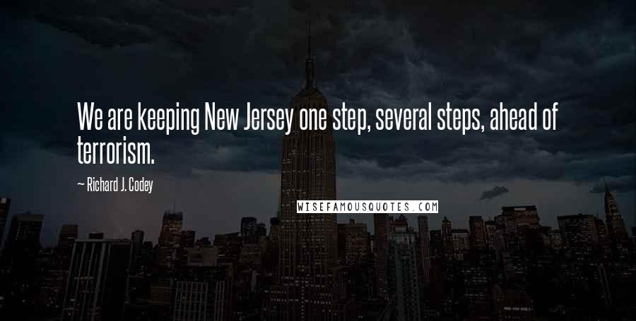 Richard J. Codey Quotes: We are keeping New Jersey one step, several steps, ahead of terrorism.