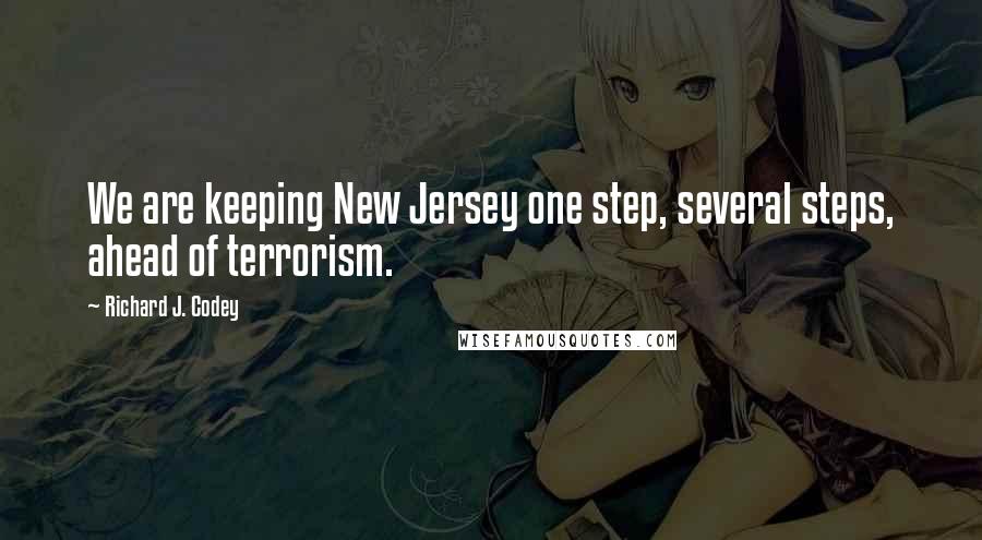 Richard J. Codey Quotes: We are keeping New Jersey one step, several steps, ahead of terrorism.