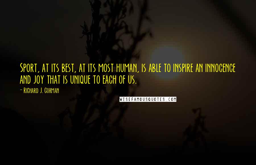 Richard J. Corman Quotes: Sport, at its best, at its most human, is able to inspire an innocence and joy that is unique to each of us.