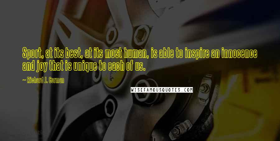 Richard J. Corman Quotes: Sport, at its best, at its most human, is able to inspire an innocence and joy that is unique to each of us.