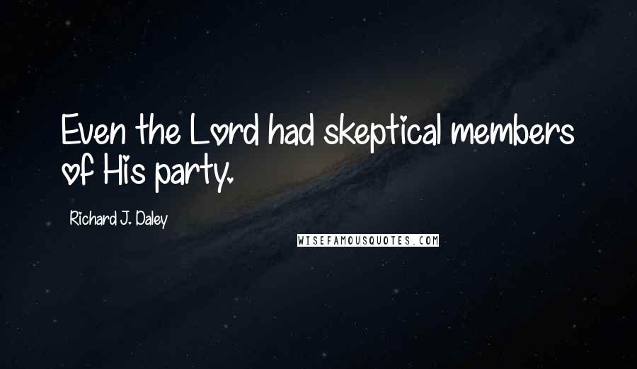 Richard J. Daley Quotes: Even the Lord had skeptical members of His party.