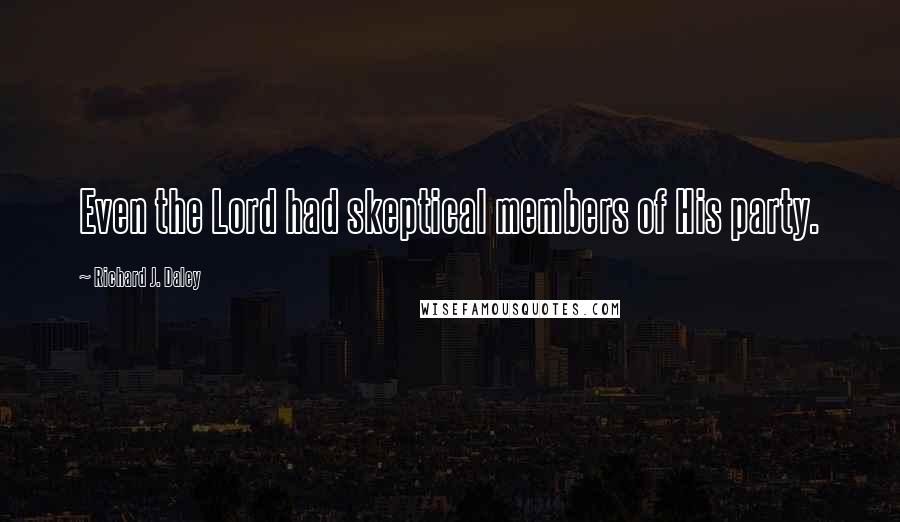 Richard J. Daley Quotes: Even the Lord had skeptical members of His party.