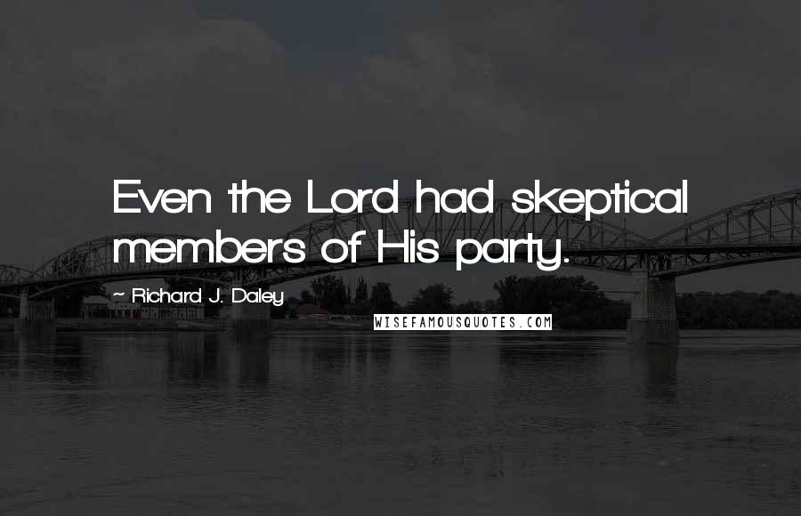 Richard J. Daley Quotes: Even the Lord had skeptical members of His party.