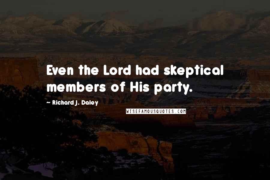 Richard J. Daley Quotes: Even the Lord had skeptical members of His party.