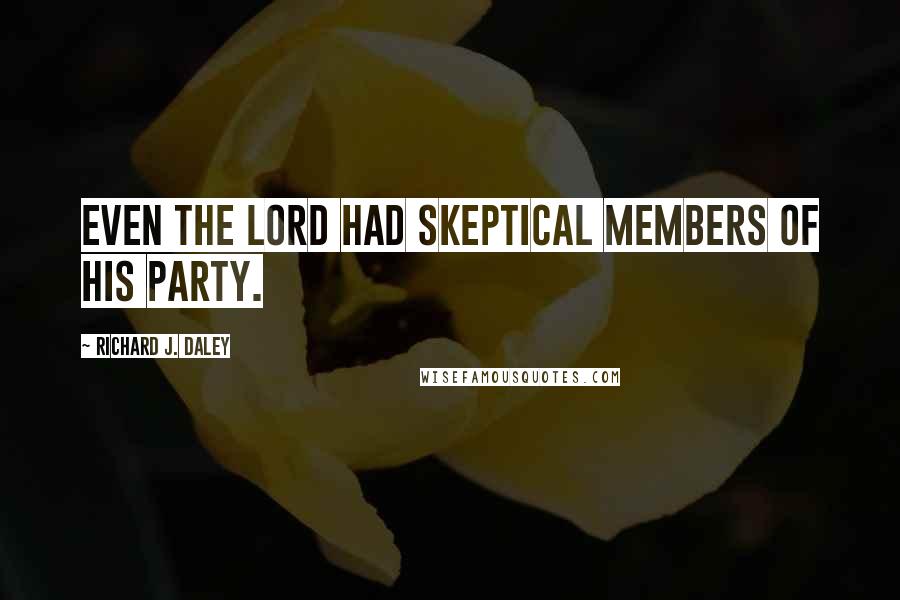 Richard J. Daley Quotes: Even the Lord had skeptical members of His party.