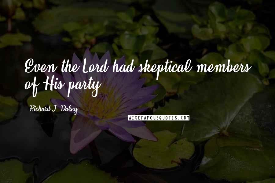 Richard J. Daley Quotes: Even the Lord had skeptical members of His party.