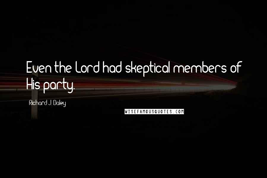 Richard J. Daley Quotes: Even the Lord had skeptical members of His party.