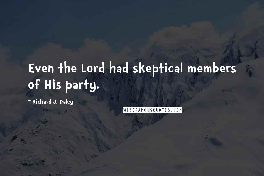 Richard J. Daley Quotes: Even the Lord had skeptical members of His party.