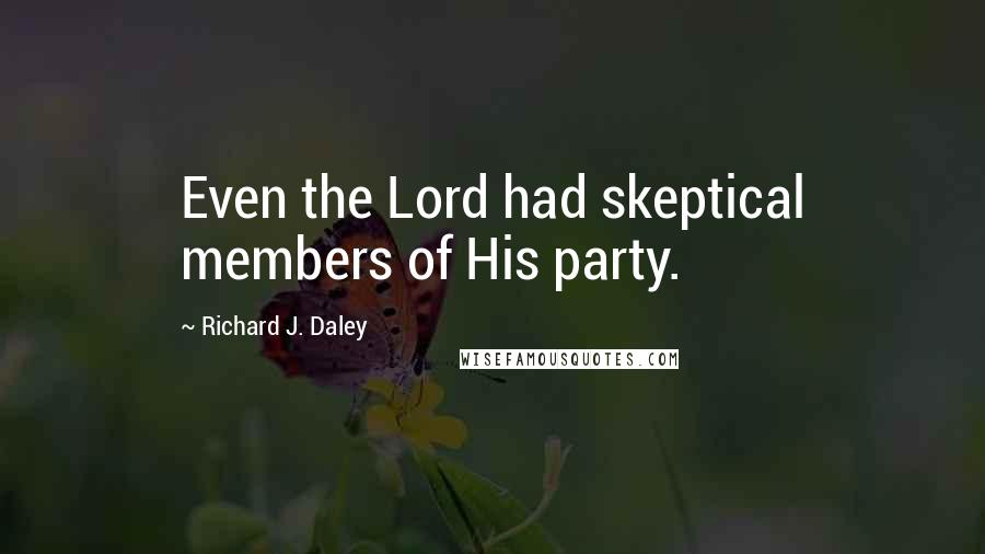 Richard J. Daley Quotes: Even the Lord had skeptical members of His party.