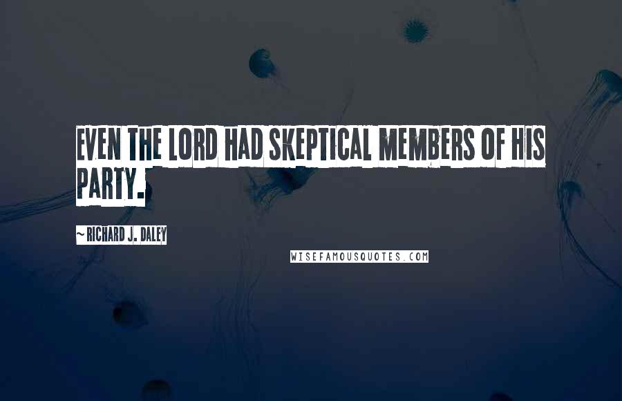 Richard J. Daley Quotes: Even the Lord had skeptical members of His party.