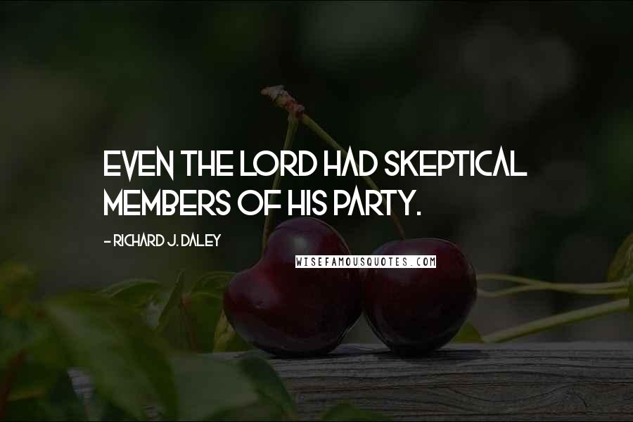 Richard J. Daley Quotes: Even the Lord had skeptical members of His party.