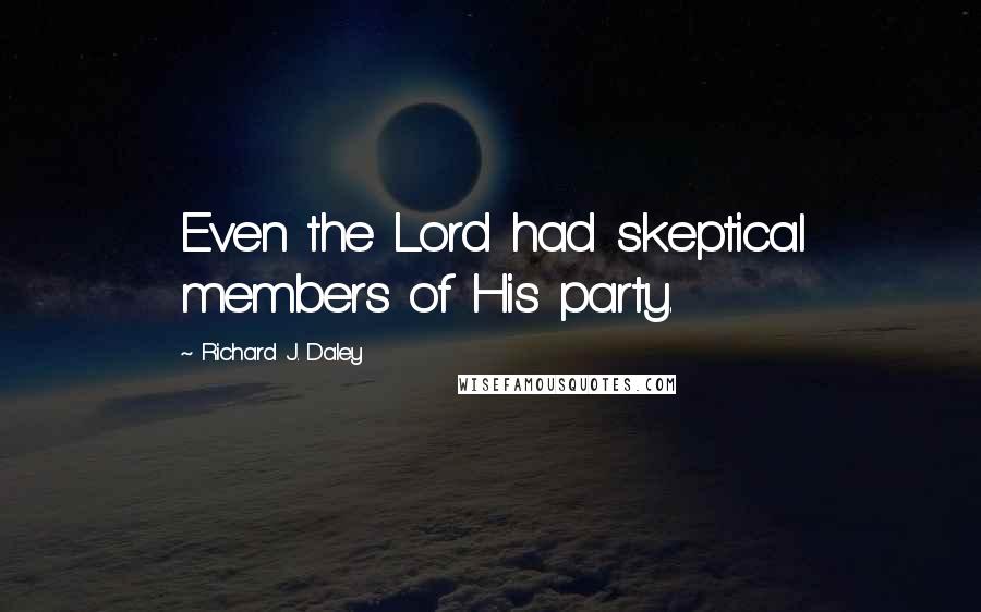 Richard J. Daley Quotes: Even the Lord had skeptical members of His party.