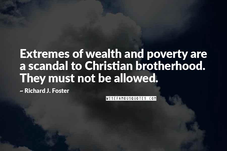 Richard J. Foster Quotes: Extremes of wealth and poverty are a scandal to Christian brotherhood. They must not be allowed.