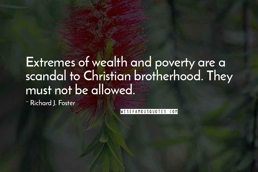 Richard J. Foster Quotes: Extremes of wealth and poverty are a scandal to Christian brotherhood. They must not be allowed.