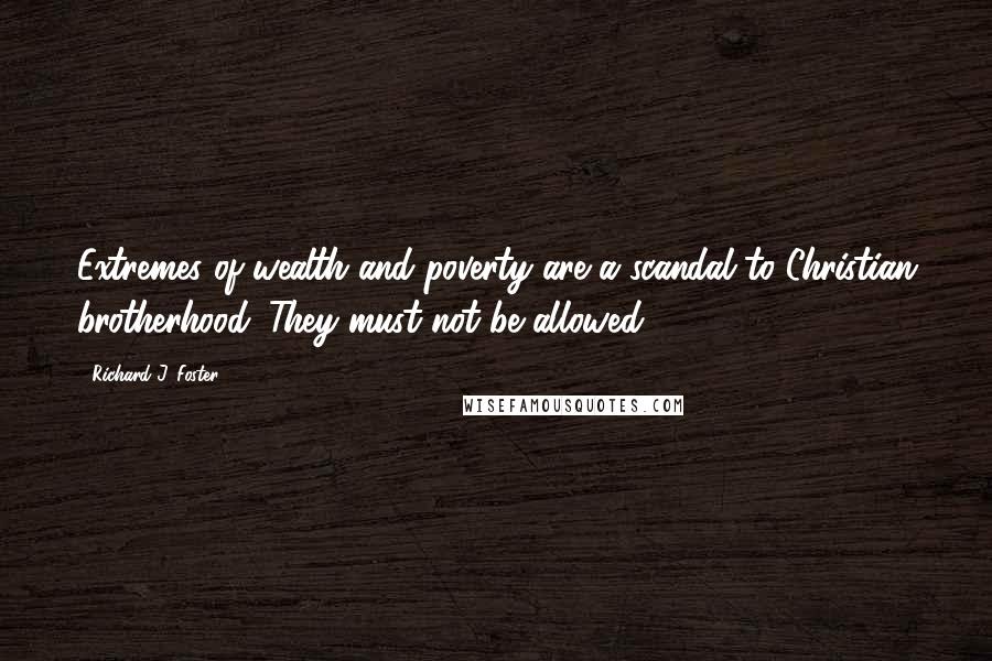 Richard J. Foster Quotes: Extremes of wealth and poverty are a scandal to Christian brotherhood. They must not be allowed.