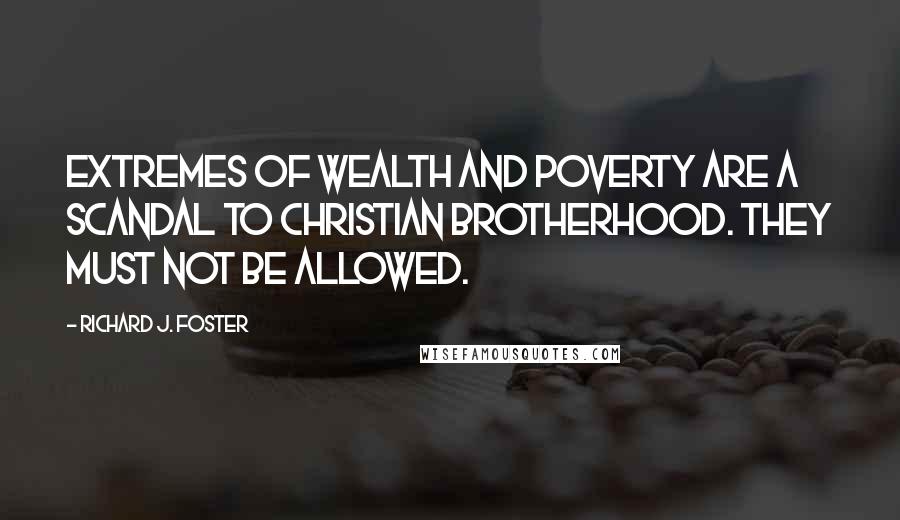 Richard J. Foster Quotes: Extremes of wealth and poverty are a scandal to Christian brotherhood. They must not be allowed.