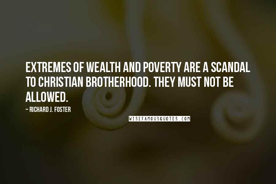 Richard J. Foster Quotes: Extremes of wealth and poverty are a scandal to Christian brotherhood. They must not be allowed.