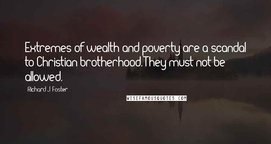 Richard J. Foster Quotes: Extremes of wealth and poverty are a scandal to Christian brotherhood. They must not be allowed.