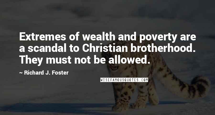 Richard J. Foster Quotes: Extremes of wealth and poverty are a scandal to Christian brotherhood. They must not be allowed.