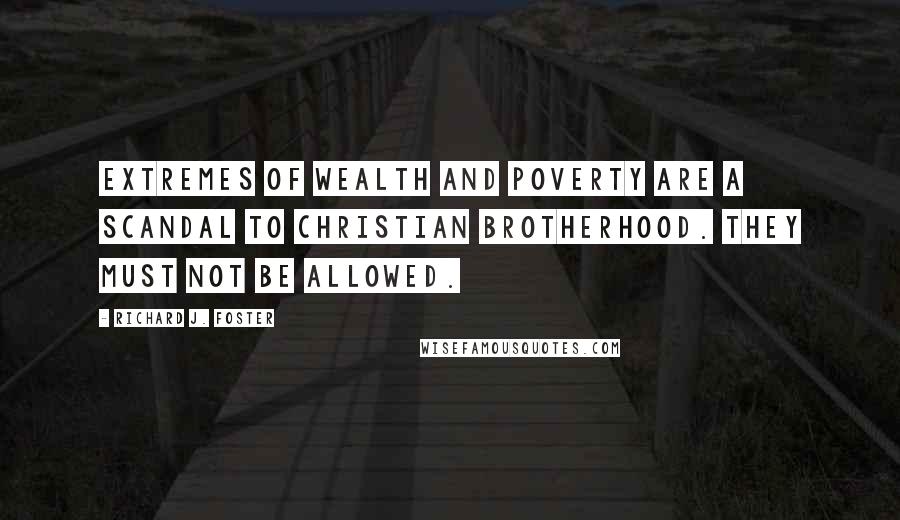 Richard J. Foster Quotes: Extremes of wealth and poverty are a scandal to Christian brotherhood. They must not be allowed.