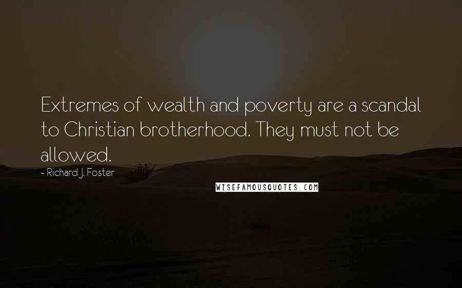 Richard J. Foster Quotes: Extremes of wealth and poverty are a scandal to Christian brotherhood. They must not be allowed.