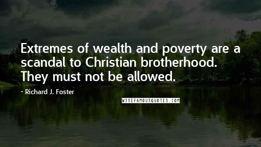 Richard J. Foster Quotes: Extremes of wealth and poverty are a scandal to Christian brotherhood. They must not be allowed.