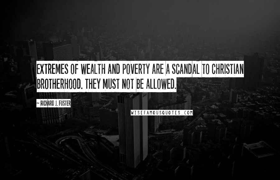 Richard J. Foster Quotes: Extremes of wealth and poverty are a scandal to Christian brotherhood. They must not be allowed.