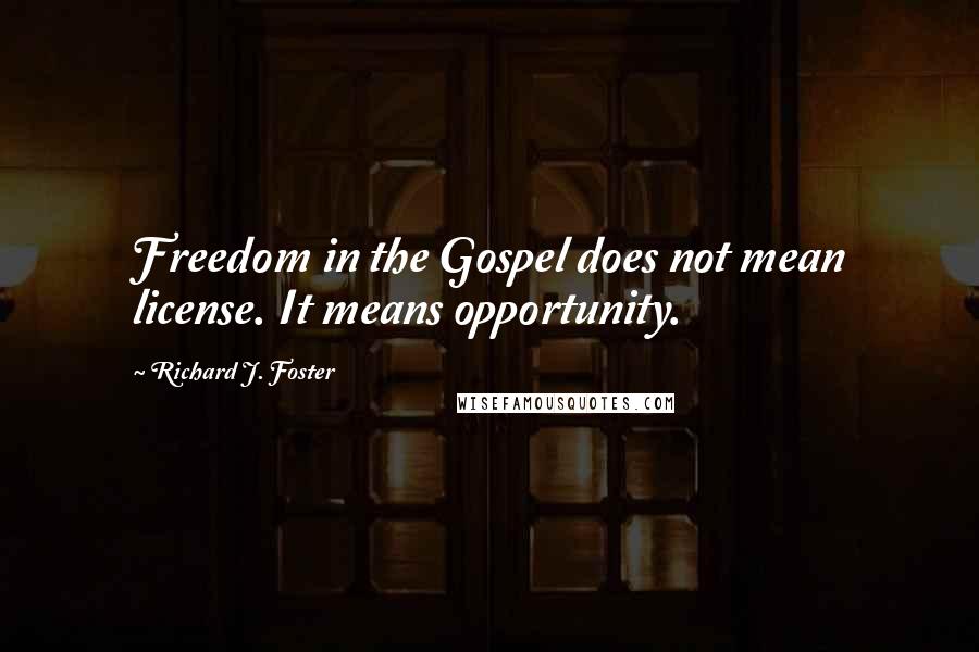 Richard J. Foster Quotes: Freedom in the Gospel does not mean license. It means opportunity.