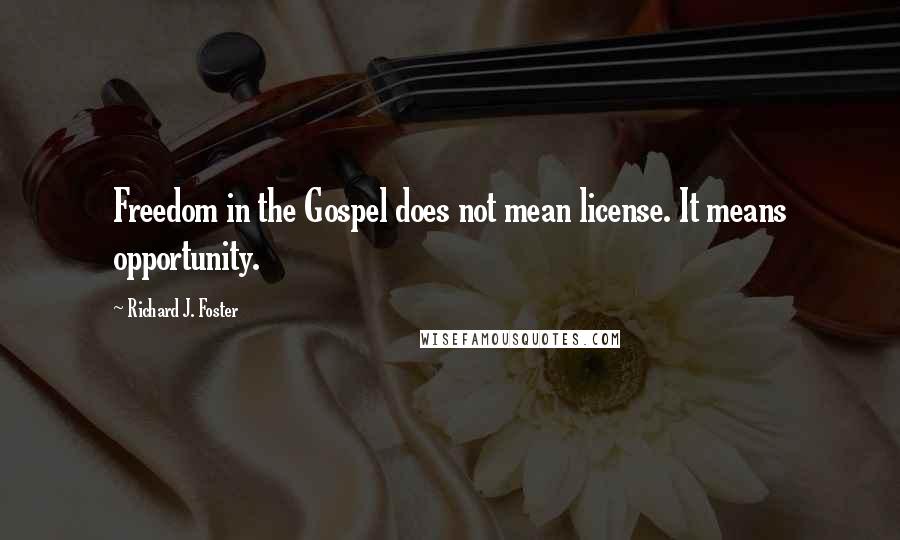 Richard J. Foster Quotes: Freedom in the Gospel does not mean license. It means opportunity.