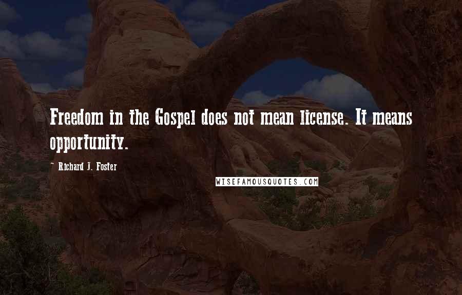 Richard J. Foster Quotes: Freedom in the Gospel does not mean license. It means opportunity.