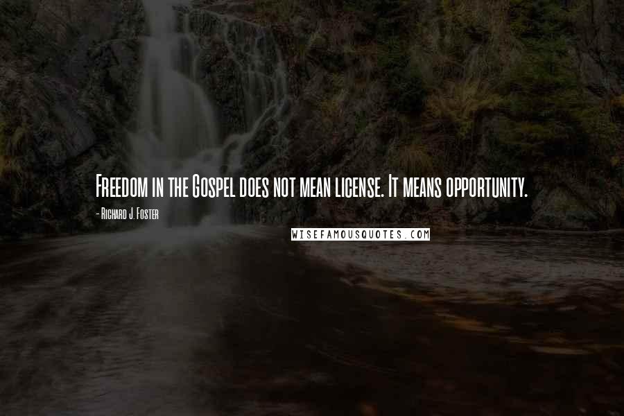Richard J. Foster Quotes: Freedom in the Gospel does not mean license. It means opportunity.