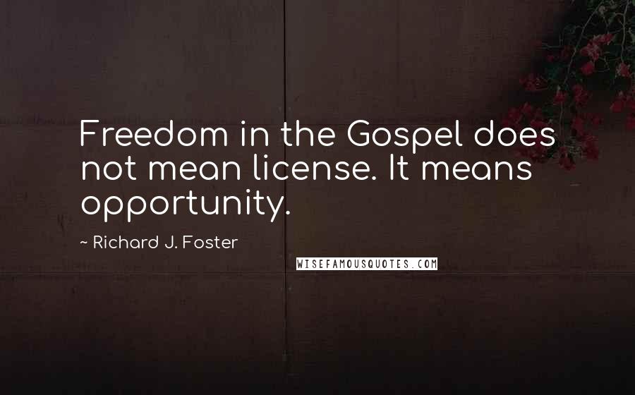 Richard J. Foster Quotes: Freedom in the Gospel does not mean license. It means opportunity.