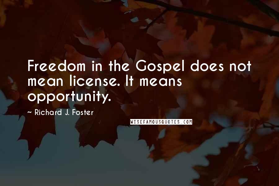 Richard J. Foster Quotes: Freedom in the Gospel does not mean license. It means opportunity.