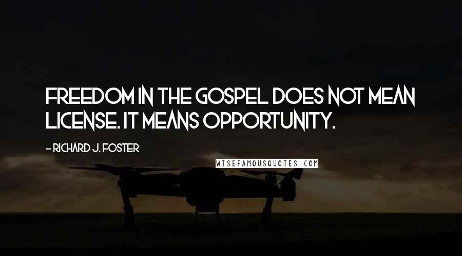 Richard J. Foster Quotes: Freedom in the Gospel does not mean license. It means opportunity.