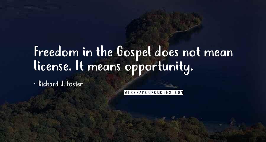 Richard J. Foster Quotes: Freedom in the Gospel does not mean license. It means opportunity.